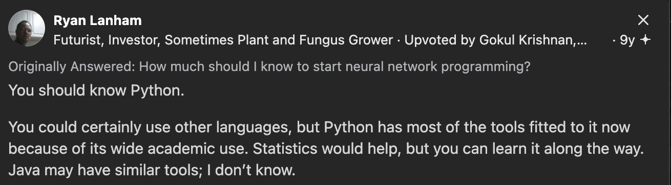 «Вам стоит знать Python. Конечно, можно использовать и другие языки, но большинство инструментов сейчас ориентировано именно на Python из-за его широкого применения в академической среде. Знание статистики пригодится, но её можно изучить по ходу дела. У Java, возможно, есть похожие инструменты, но я не в курсе», — Ryan Lanham. «Вам стоит знать Python. Конечно, можно использовать и другие языки, но большинство инструментов сейчас ориентировано именно на Python из-за его широкого применения в академической среде. Знание статистики пригодится, но её можно изучить по ходу дела. У Java, возможно, есть похожие инструменты, но я не в курсе», — Ryan Lanham.